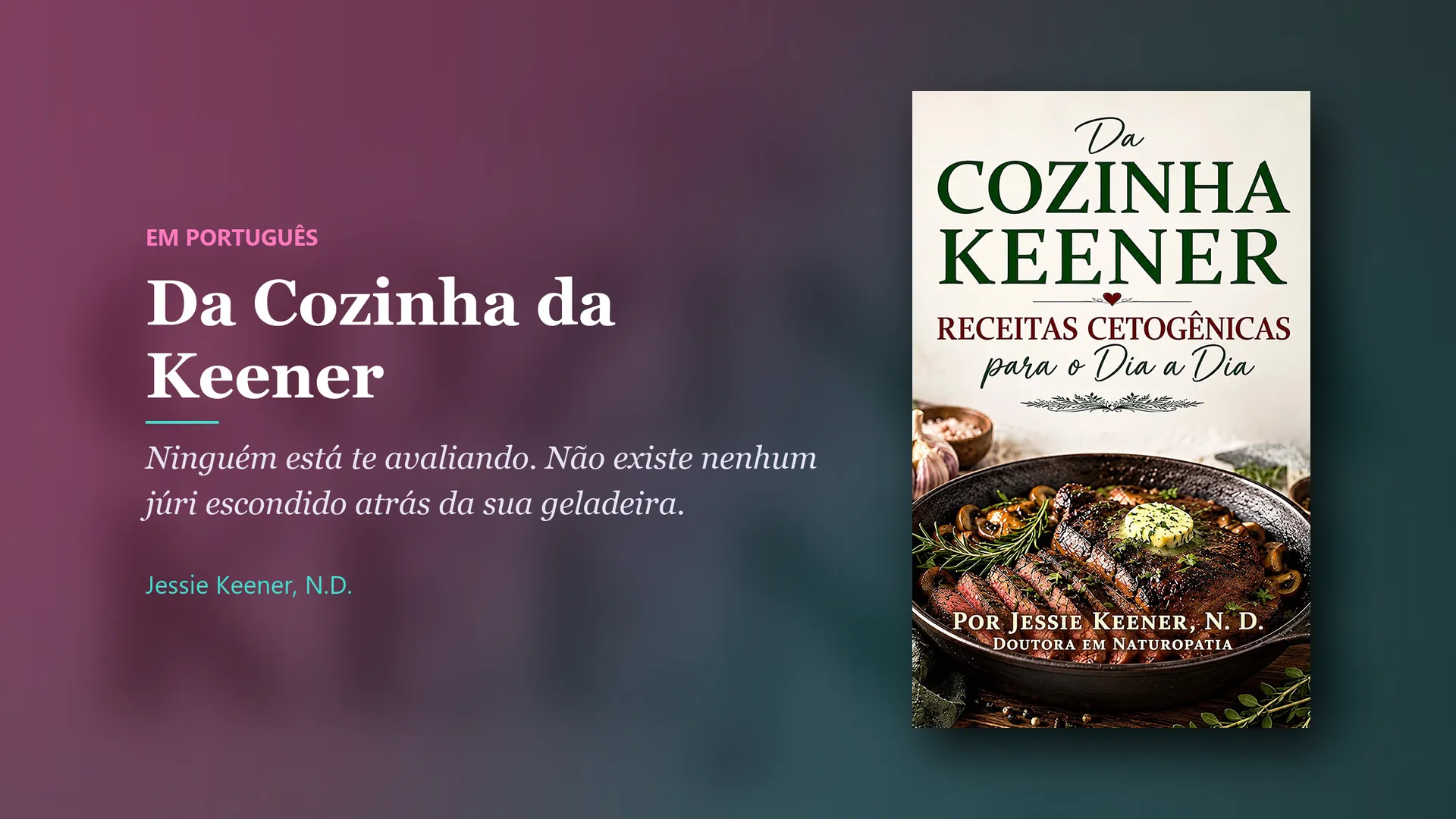 Book by Jessie Keener, N.D.: Da Cozinha da Keener, em português. Ninguém está te avaliando. Não existe nenhum júri escondido atrás da sua geladeira.