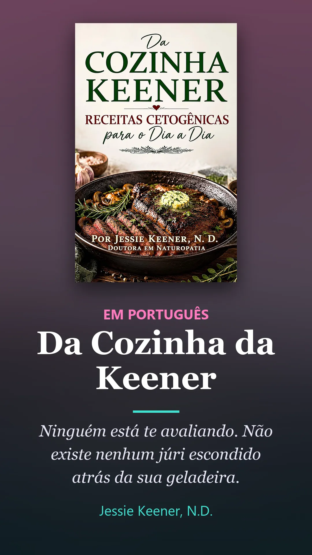 Book by Jessie Keener, N.D.: Da Cozinha da Keener, em português. Ninguém está te avaliando. Não existe nenhum júri escondido atrás da sua geladeira.